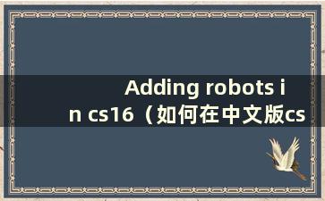 Adding robots in cs16（如何在中文版cs16中添加机器人）